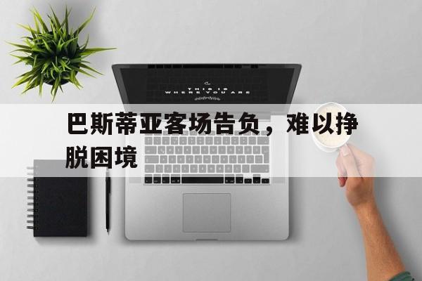 巴斯蒂亚客场告负，难以挣脱困境的简单介绍
