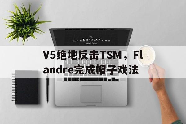 关于V5绝地反击TSM，Flandre完成帽子戏法的信息